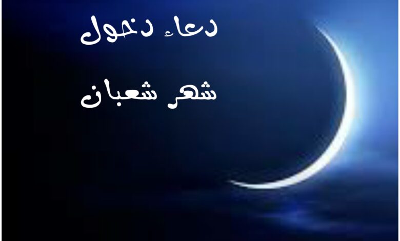 دعاء شهر شعبان 2024 ، أدعية لشهر شعبان