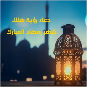 دعاء رؤية هلال شهر رمضان وأدعية دخول الشهر الفضيل
