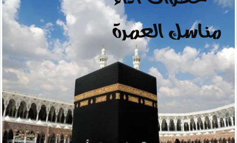 خطوات أداء مناسك العمرة ، شرح تفصيلي لها