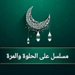 قصة مسلسل على الحلوة والمرة، عدد حلقاته، أبطاله، عرضه